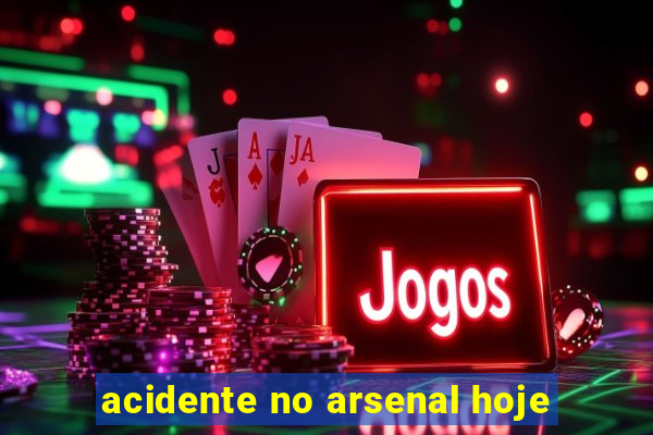 acidente no arsenal hoje